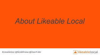 About Likeable Local
#LikeableQzzr @NicoleKroese @OwenFuller
 