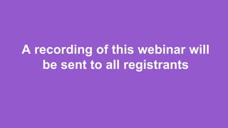 A recording of this webinar will
be sent to all registrants
 