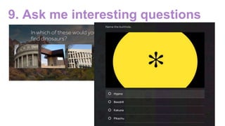 9. Ask me interesting questions
 