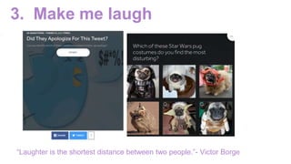 3. Make me laugh
“Laughter is the shortest distance between two people.”- Victor Borge
 