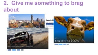 2. Give me something to brag
about
 