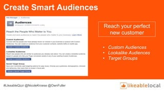 Create Smart Audiences
Reach your perfect
new customer
• Custom Audiences
• Lookalike Audiences
• Target Groups
#LikeableQzzr @NicoleKroese @OwnFuller
 
