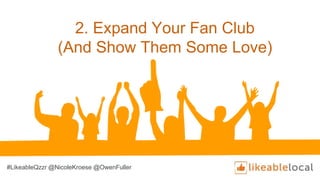 2. Expand Your Fan Club
(And Show Them Some Love)
#LikeableQzzr @NicoleKroese @OwenFuller
 