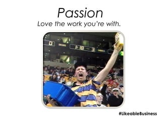 Passion
Love the work you’re with.




                         #LikeableBusiness
 