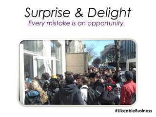 Surprise & Delight
Every mistake is an opportunity.




                            #LikeableBusiness
 