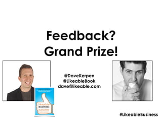 Feedback?
Grand Prize!
    @DaveKerpen
    @LikeableBook
  dave@likeable.com




                      #LikeableBusiness
 