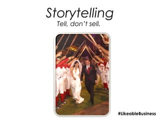 Storytelling
 Tell, don’t sell.




                     #LikeableBusiness
 