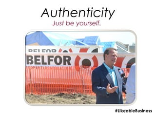 Authenticity
 Just be yourself.




                     #LikeableBusiness
 