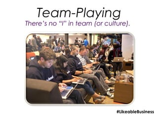 Team-Playing
There’s no “I” in team (or culture).




                               #LikeableBusiness
 