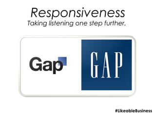 Responsiveness
Taking listening one step further.




                              #LikeableBusiness
 