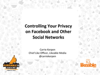 Controlling	
  Your	
  Privacy	
  
on	
  Facebook	
  and	
  Other	
  
      Social	
  Networks	
  	
  

                Carrie	
  Kerpen	
  
  Chief	
  Like	
  Oﬃcer,	
  Likeable	
  Media	
  
               @carriekerpen	
  
     Carrie	
  Kerpen,	
  COO,	
  Likeable	
  Media	
  
                h3p://likeable.com	
  
                  @carriekerpen	
  
 