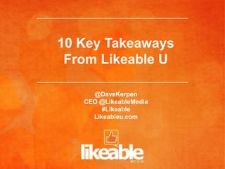 10 Key Takeaways
 From Likeable U

     @DaveKerpen
   CEO @LikeableMedia
        #Likeable
     Likeableu.com
 