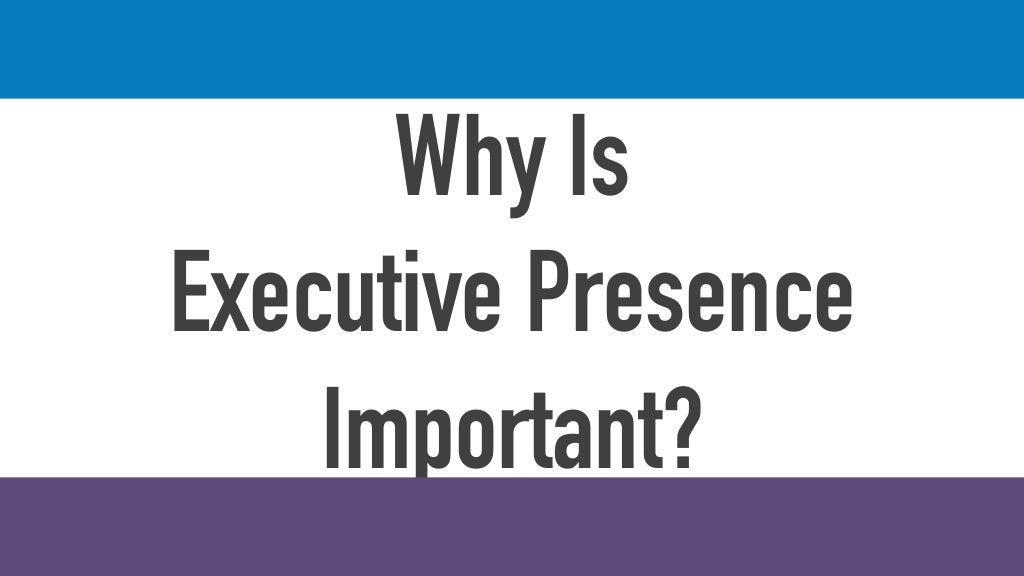 Why Is Executive Presence Important Why Is Executive Presence Important