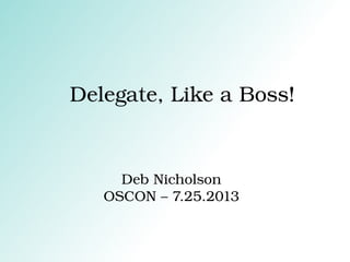 Delegate, Like a Boss!
Deb Nicholson
OSCON – 7.25.2013
 