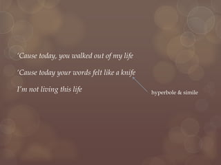 ‘Cause today, you walked out of my life
‘Cause today your words felt like a knife
I’m not living this life hyperbole & simile
 