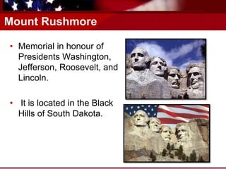 Mount Rushmore
• Memorial in honour of
Presidents Washington,
Jefferson, Roosevelt, and
Lincoln.
• It is located in the Black
Hills of South Dakota.
 