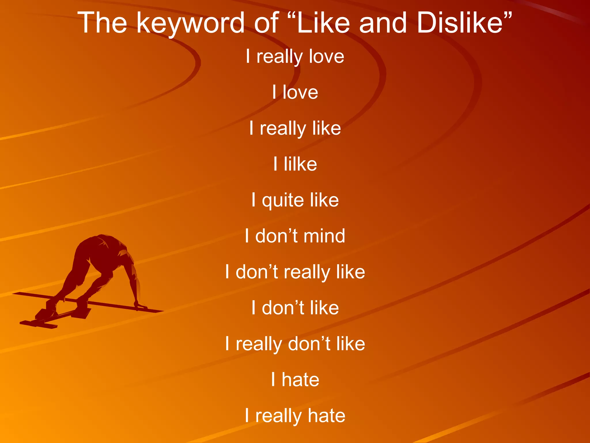 The keyword of “Like and Dislike”
             I really love
                 I love
              I really like
                 I lilke
              I quite like
             I don’t mind
           I don’t really like
              I don’t like
           I really don’t like
                 I hate
             I really hate
 