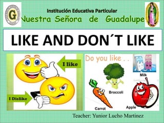 Teacher: Yunior Lucho Martinez
LIKE AND DON´T LIKE
 