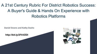 A 21st Century Rubric For District Robotics Success:
A Buyer's Guide & Hands On Experience with
Robotics Platforms
Daniel Downs and Kathy Dasho
http://bit.ly/2FkVZDI
 