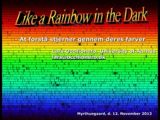 - At forstå stjerner gennem deres farver
Lars Occhionero, University of Aarhus
lars@occhionero.dk

Myrthuegaard, d. 12. November 2013

 