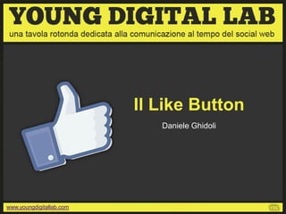 Il Like Button
                             Daniele Ghidoli




www.youngdigitallab.com
 