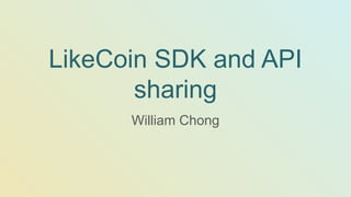 LikeCoin SDK and API
sharing
William Chong
 