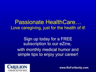 Passionate HealthCare… Love caregiving, just for the health of it! Sign up today for a FREE subscription to our eZine,  with monthly medical humor and simple tips to enjoy your career! 