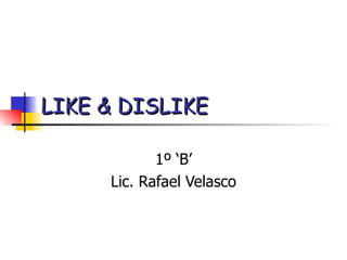 LIKE & DISLIKE 1º ‘B’ Lic. Rafael Velasco 