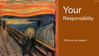 http://en.wikipedia.org/wiki/The_Scream




                                                                Your


                         What you do matters
                                               Responsibility
 