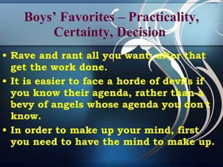 Boys’ Favorites – Practicality, Certainty, Decision  Rave and rant all you want; after that get the work done. It is easier to face a horde of devils if you know their agenda, rather than a bevy of angels whose agenda you don't know. In order to make up your mind, first you need to have the mind to make up. 