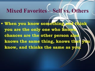 Mixed Favorites – Self vs. Others When you know something and think you are the only one who knows, chances are the other person also knows the same thing, knows that you know, and thinks the same as you. 