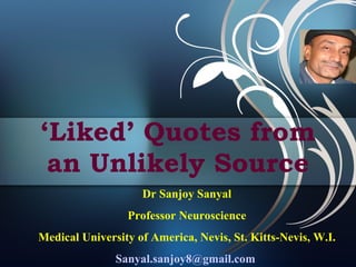 ‘ Liked’ Quotes from an Unlikely Source Dr Sanjoy Sanyal Professor Neuroscience Medical University of America, Nevis, St. Kitts-Nevis, W.I. [email_address]   