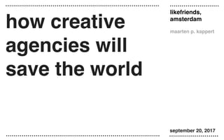likefriends,
amsterdam
maarten p. kappert
september 20, 2017
how creative
agencies will
save the world
 