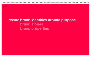 create
create
create
create brand identities around purpose
brand stories
brand properties
 