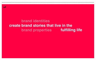 create
create
create
create
fulﬁlling life
brand identities
brand stories that live in the
brand properties
 