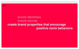 create
create
createcreate
brand identities
brand stories
brand properties that encourage
positive norm behaviors
 