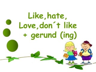 Like,hate, 
Love,don´t like 
+ gerund (ing) 
 