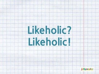 Likeholic?
Likeholic!
 