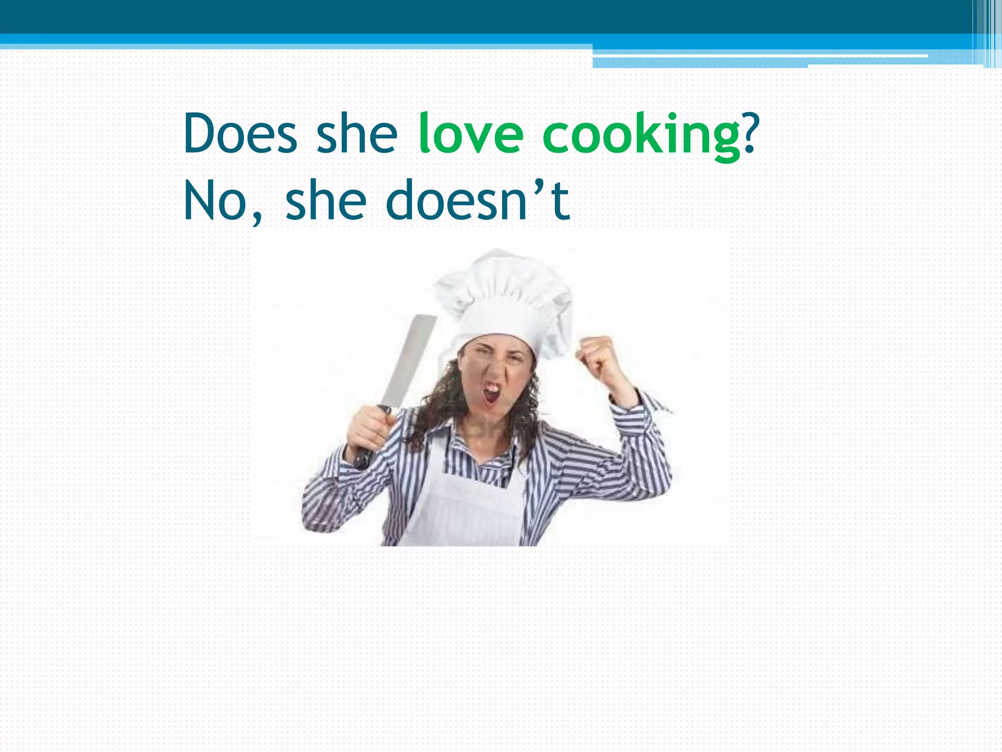 Does she love cooking?
No, she doesn’t