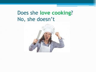 Does she love cooking?
No, she doesn’t
 