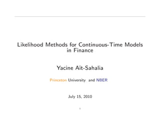 Likelihood Methods for Continuous-Time Models
                  in Finance


              Yacine A•t-Sahalia

           Princeton University and NBER



                    July 15, 2010

                          1
 