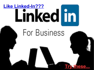 Like Linked-In??? 
Try these... 
 