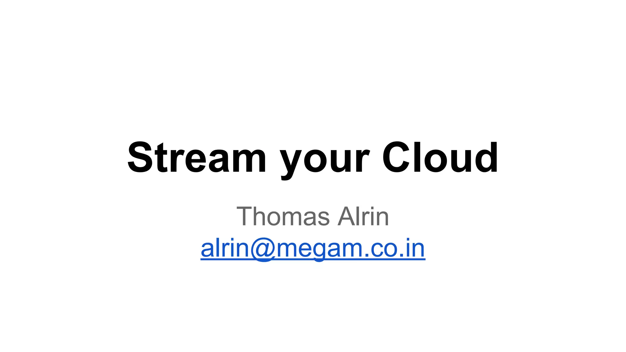 Stream your Cloud
Thomas Alrin
alrin@megam.co.in
 