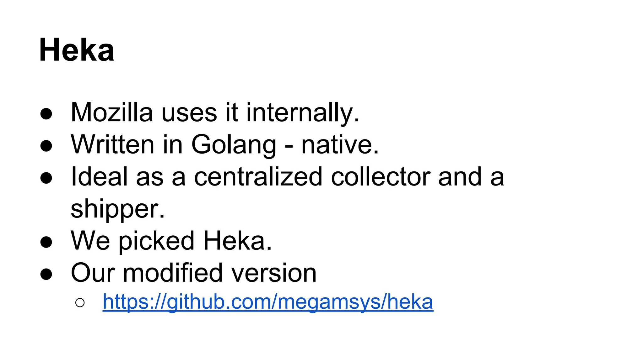Heka
● Mozilla uses it internally.
● Written in Golang - native.
● Ideal as a centralized collector and a
shipper.
● We picked Heka.
● Our modified version
○ https://github.com/megamsys/heka
 