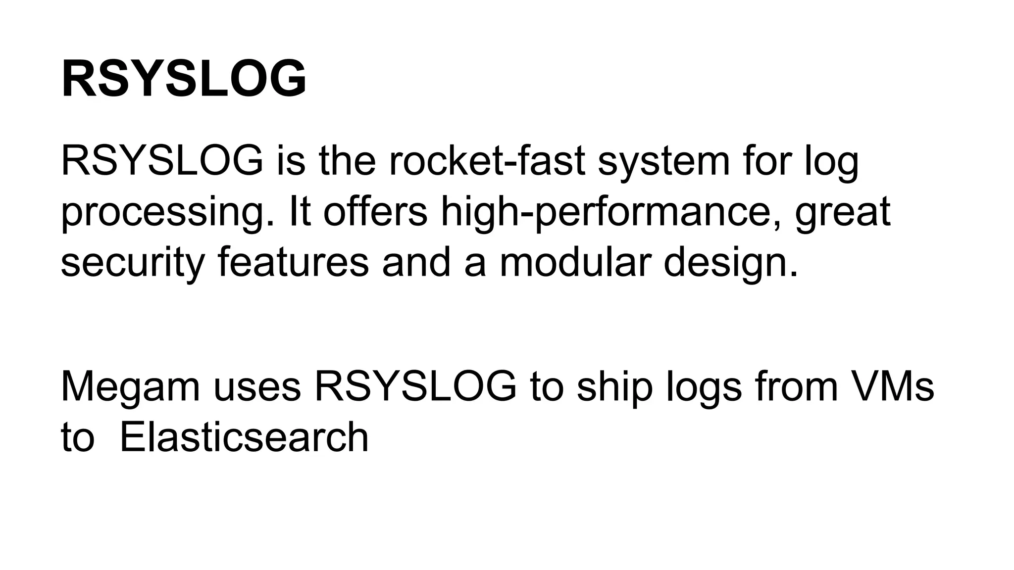 RSYSLOG
RSYSLOG is the rocket-fast system for log
processing. It offers high-performance, great
security features and a modular design.
Megam uses RSYSLOG to ship logs from VMs
to Elasticsearch
 