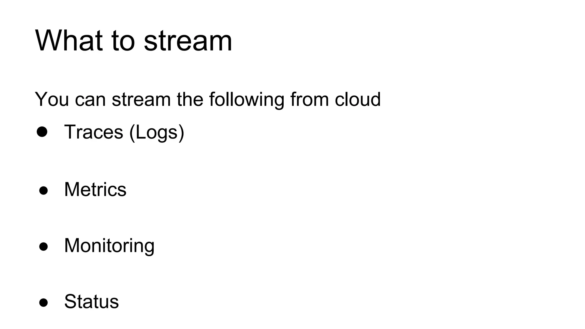 What to stream
You can stream the following from cloud
● Traces (Logs)
● Metrics
● Monitoring
● Status
 