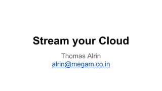 Stream your Cloud
Thomas Alrin
alrin@megam.co.in
 