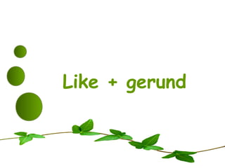 Like + gerund
 