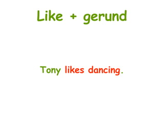 Like + gerund
Tony likes dancing.