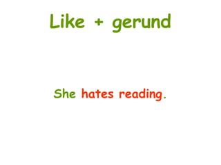 Like + gerund
She hates reading.